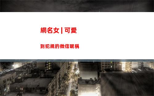 網名女 | 可愛到犯規的微信昵稱